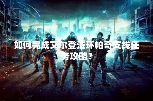 如何完成艾尔登法环帕奇支线任务攻略？