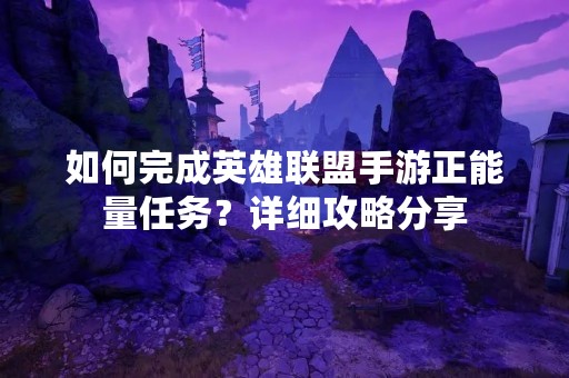 如何完成英雄联盟手游正能量任务？详细攻略分享