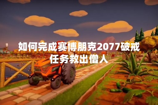 如何完成赛博朋克2077破戒任务救出僧人