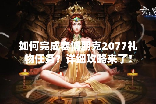 如何完成赛博朋克2077礼物任务？详细攻略来了！