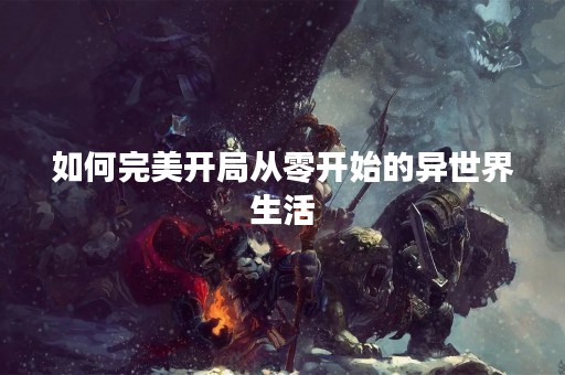 如何完美开局从零开始的异世界生活