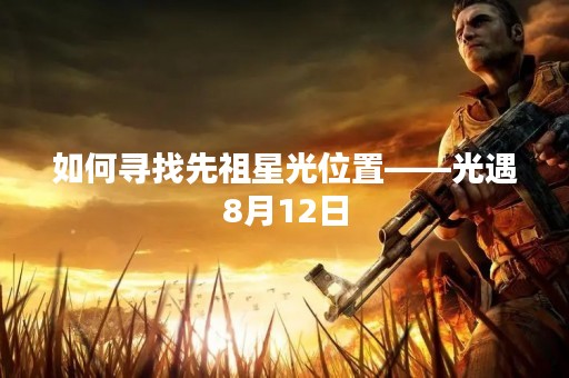 如何寻找先祖星光位置——光遇8月12日