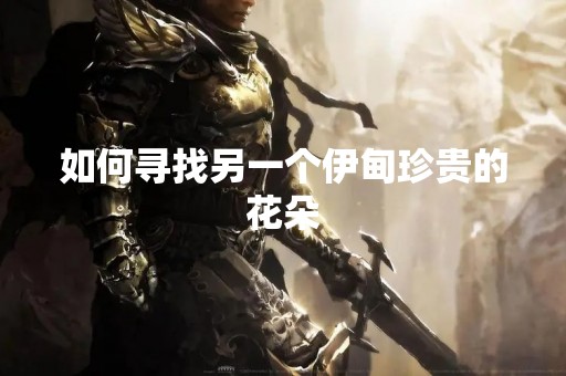 如何寻找另一个伊甸珍贵的花朵