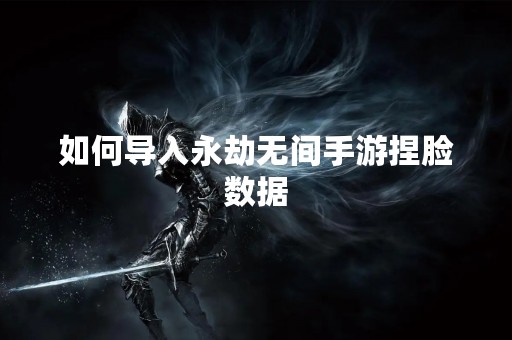 如何导入永劫无间手游捏脸数据