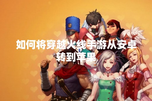 如何将穿越火线手游从安卓转到苹果