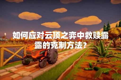 如何应对云顶之弈中救赎露露的克制方法？