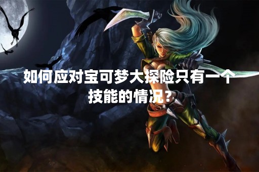 如何应对宝可梦大探险只有一个技能的情况？