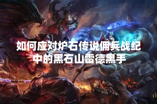 如何应对炉石传说佣兵战纪中的黑石山雷德黑手