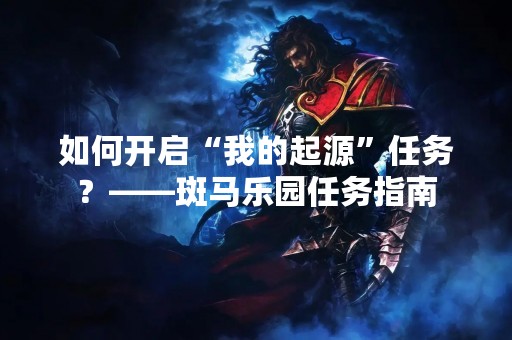 如何开启“我的起源”任务？——斑马乐园任务指南