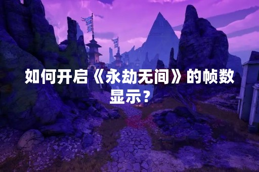 如何开启《永劫无间》的帧数显示？