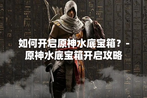 如何开启原神水底宝箱？-原神水底宝箱开启攻略