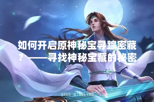 如何开启原神秘宝寻踪密藏？——寻找神秘宝藏的秘密