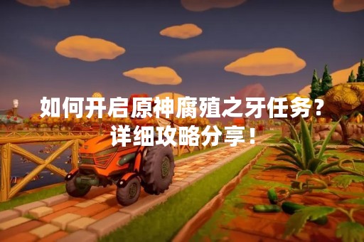 如何开启原神腐殖之牙任务？详细攻略分享！