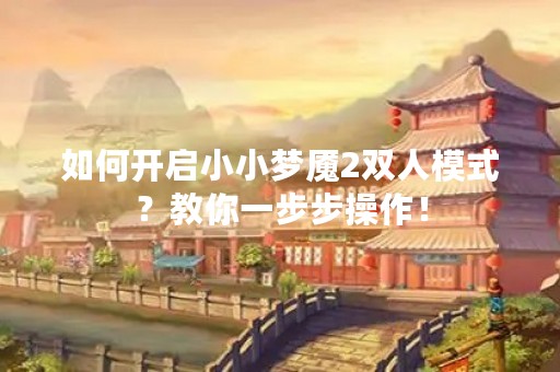 如何开启小小梦魇2双人模式？教你一步步操作！