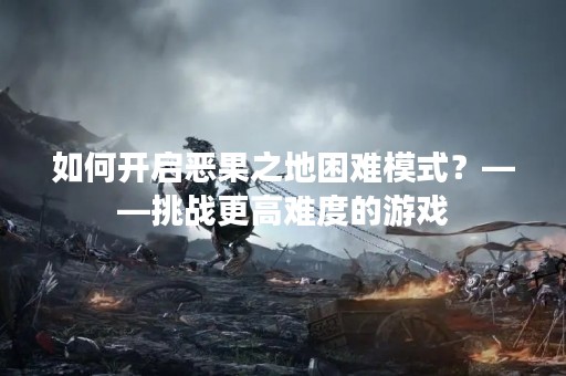 如何开启恶果之地困难模式？——挑战更高难度的游戏