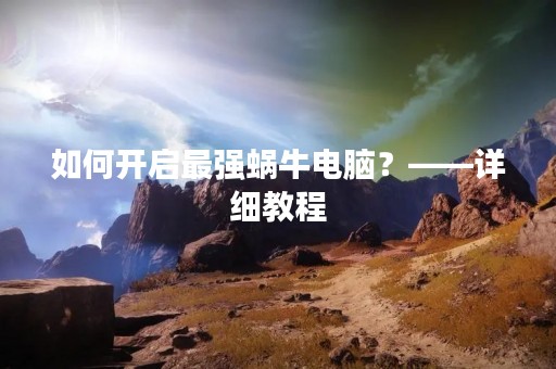 如何开启最强蜗牛电脑？——详细教程