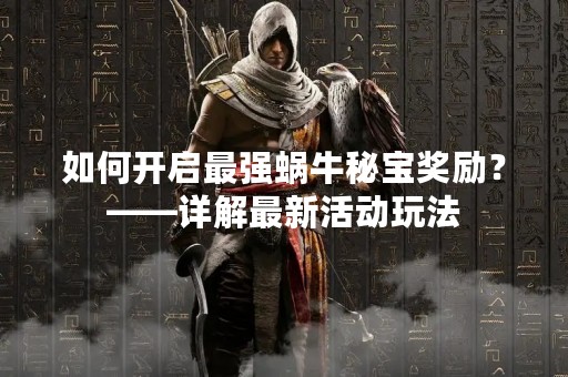 如何开启最强蜗牛秘宝奖励？——详解最新活动玩法
