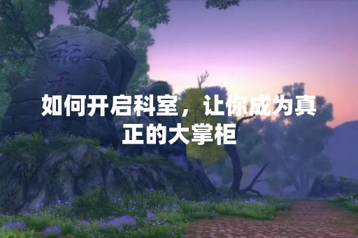 如何开启科室，让你成为真正的大掌柜