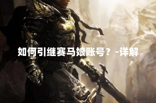 如何引继赛马娘账号？-详解