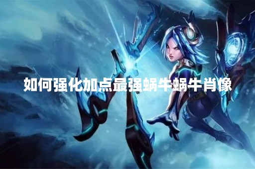 如何强化加点最强蜗牛蜗牛肖像