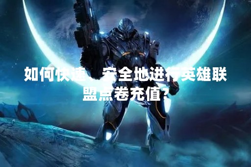 如何快速、安全地进行英雄联盟点卷充值？