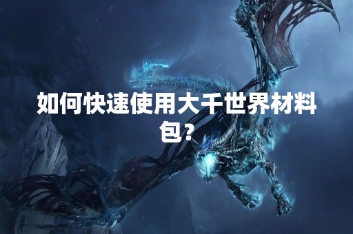 如何快速使用大千世界材料包？