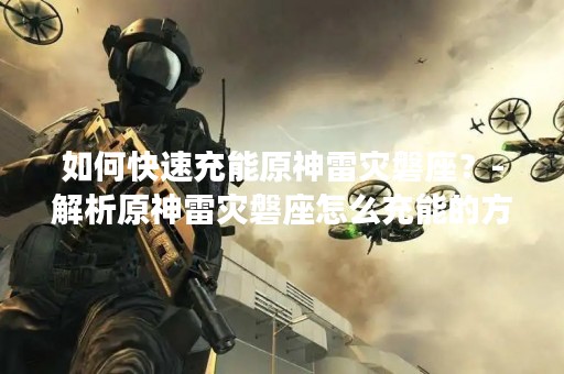 如何快速充能原神雷灾磐座？-解析原神雷灾磐座怎么充能的方法和技巧