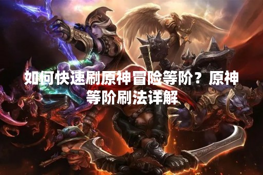 如何快速刷原神冒险等阶？原神等阶刷法详解