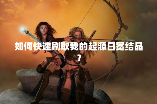如何快速刷取我的起源日冕结晶？