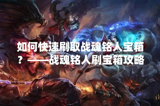 如何快速刷取战魂铭人宝箱？——战魂铭人刷宝箱攻略