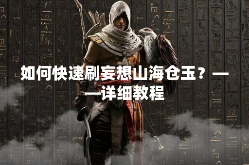 如何快速刷妄想山海仓玉？——详细教程