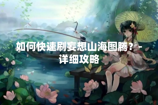 如何快速刷妄想山海图腾？-详细攻略