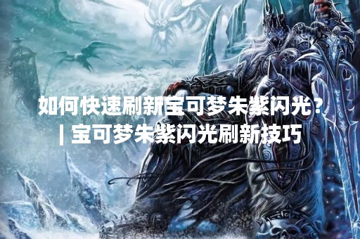 如何快速刷新宝可梦朱紫闪光？| 宝可梦朱紫闪光刷新技巧