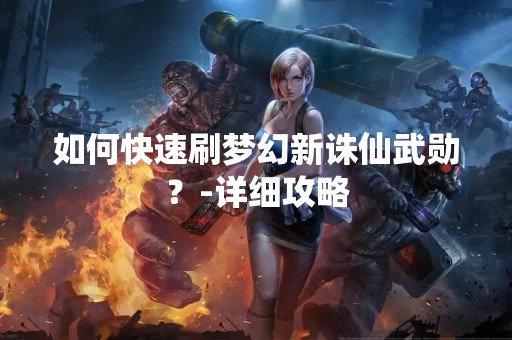 如何快速刷梦幻新诛仙武勋？-详细攻略
