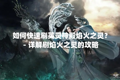 如何快速刷英灵神殿焰火之灵？ - 详解刷焰火之灵的攻略