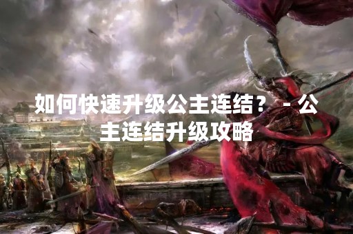 如何快速升级公主连结？ - 公主连结升级攻略