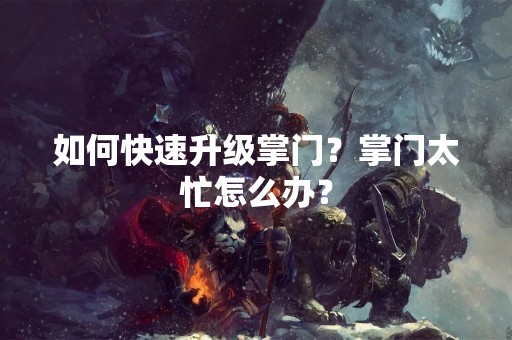 如何快速升级掌门？掌门太忙怎么办？