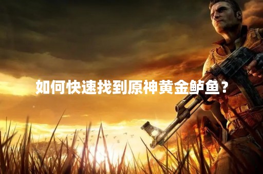 如何快速找到原神黄金鲈鱼？