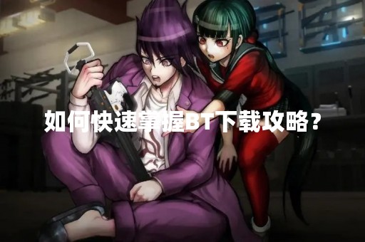 如何快速掌握BT下载攻略？