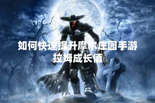 如何快速提升摩尔庄园手游拉姆成长值