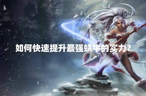 如何快速提升最强蜗牛的实力？