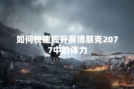 如何快速提升赛博朋克2077中的体力