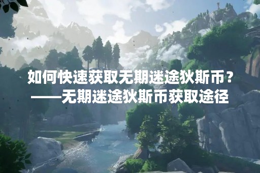 如何快速获取无期迷途狄斯币？——无期迷途狄斯币获取途径