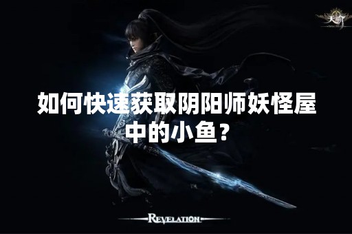 如何快速获取阴阳师妖怪屋中的小鱼？