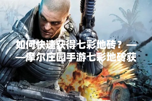 如何快速获得七彩地砖？——摩尔庄园手游七彩地砖获得攻略