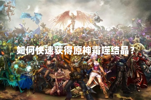 如何快速获得原神霜噬结晶？