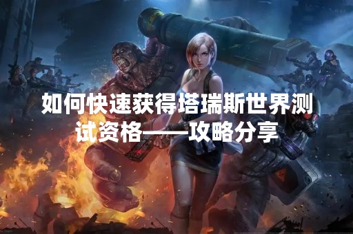 如何快速获得塔瑞斯世界测试资格——攻略分享
