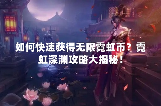 如何快速获得无限霓虹币？霓虹深渊攻略大揭秘！