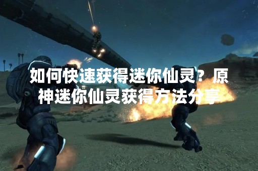 如何快速获得迷你仙灵？原神迷你仙灵获得方法分享