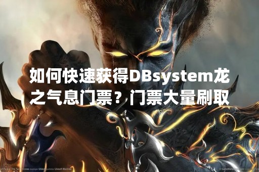 如何快速获得DBsystem龙之气息门票？门票大量刷取攻略！